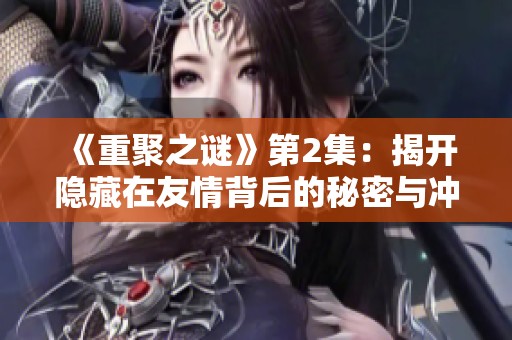 《重聚之谜》第2集：揭开隐藏在友情背后的秘密与冲突