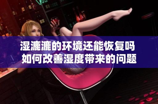 湿漉漉的环境还能恢复吗 如何改善湿度带来的问题