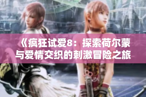 《疯狂试爱8：探索荷尔蒙与爱情交织的刺激冒险之旅》