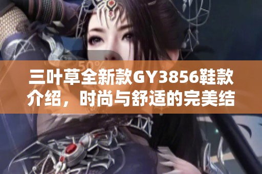 三叶草全新款GY3856鞋款介绍，时尚与舒适的完美结合