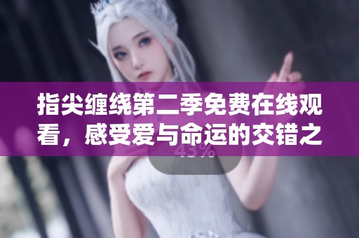 指尖缠绕第二季免费在线观看，感受爱与命运的交错之美