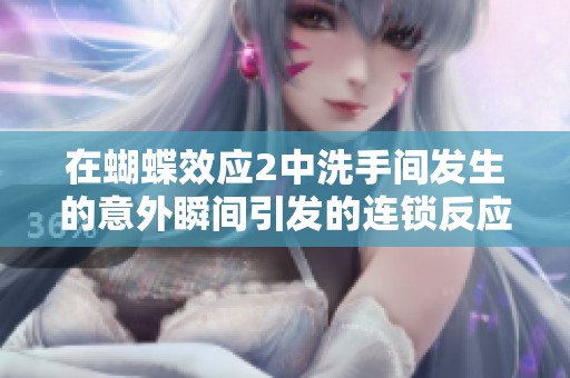 在蝴蝶效应2中洗手间发生的意外瞬间引发的连锁反应探讨