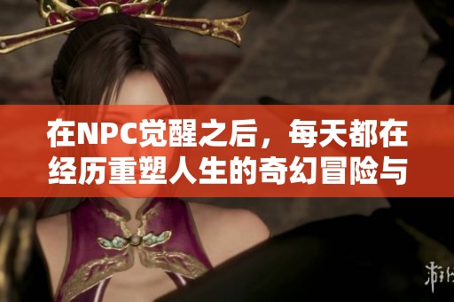 在NPC觉醒之后，每天都在经历重塑人生的奇幻冒险与挑战