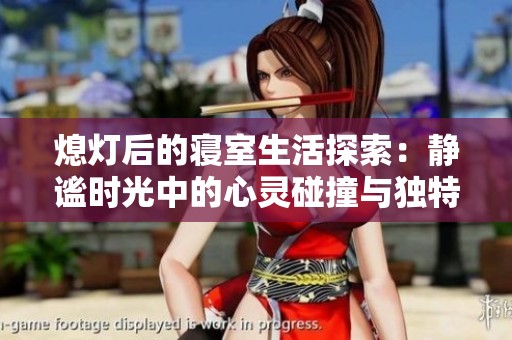 熄灯后的寝室生活探索：静谧时光中的心灵碰撞与独特体验