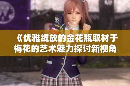 《优雅绽放的金花瓶取材于梅花的艺术魅力探讨新视角》