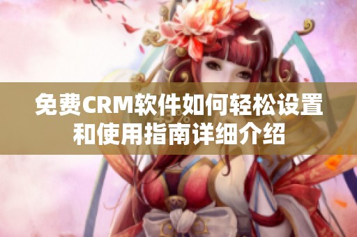 免费CRM软件如何轻松设置和使用指南详细介绍