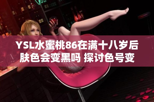 YSL水蜜桃86在满十八岁后肤色会变黑吗 探讨色号变化的影响因素