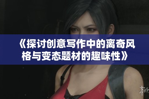 《探讨创意写作中的离奇风格与变态题材的趣味性》