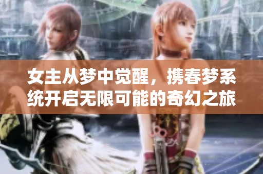 女主从梦中觉醒，携春梦系统开启无限可能的奇幻之旅