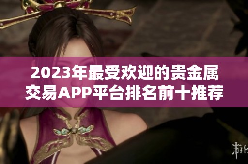 2023年最受欢迎的贵金属交易APP平台排名前十推荐与分析