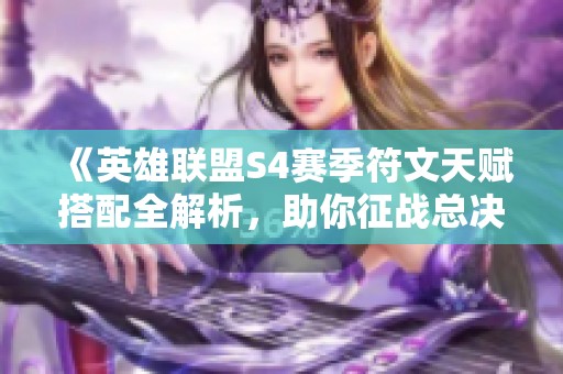 《英雄联盟S4赛季符文天赋搭配全解析，助你征战总决赛》