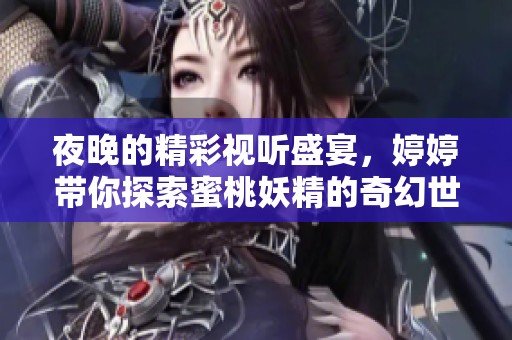 夜晚的精彩视听盛宴，婷婷带你探索蜜桃妖精的奇幻世界