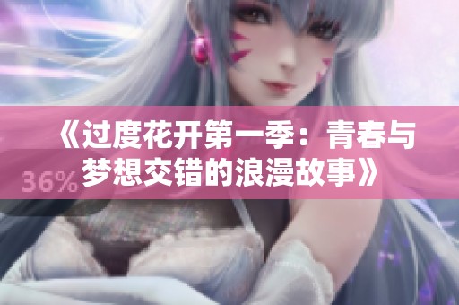 《过度花开第一季：青春与梦想交错的浪漫故事》