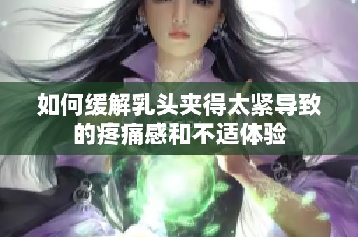 如何缓解乳头夹得太紧导致的疼痛感和不适体验