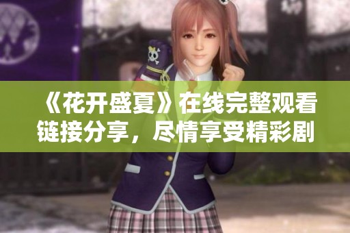 《花开盛夏》在线完整观看链接分享，尽情享受精彩剧情！