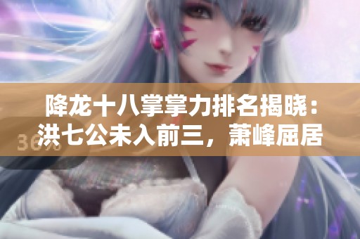 降龙十八掌掌力排名揭晓：洪七公未入前三，萧峰屈居第二！