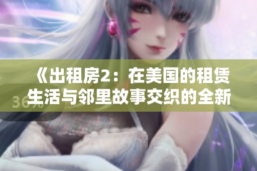《出租房2：在美国的租赁生活与邻里故事交织的全新篇章》