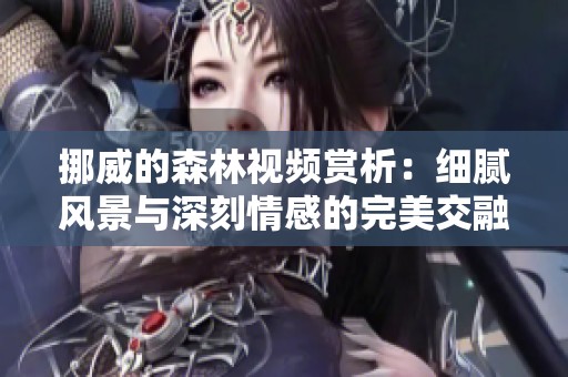挪威的森林视频赏析：细腻风景与深刻情感的完美交融