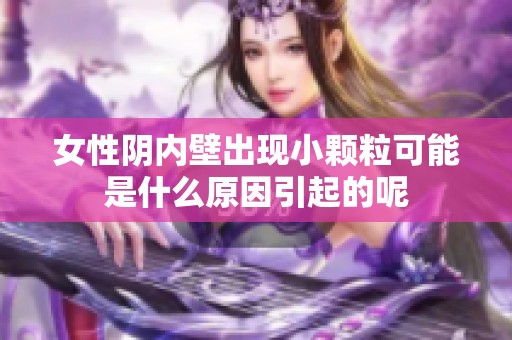 女性阴内壁出现小颗粒可能是什么原因引起的呢