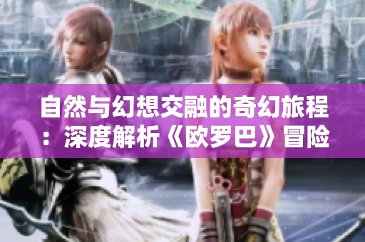 自然与幻想交融的奇幻旅程：深度解析《欧罗巴》冒险游戏的魅力与特色
