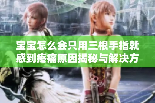 宝宝怎么会只用三根手指就感到疼痛原因揭秘与解决方案