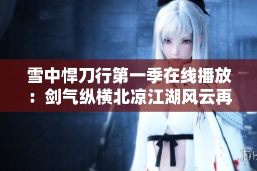 雪中悍刀行第一季在线播放：剑气纵横北凉江湖风云再起