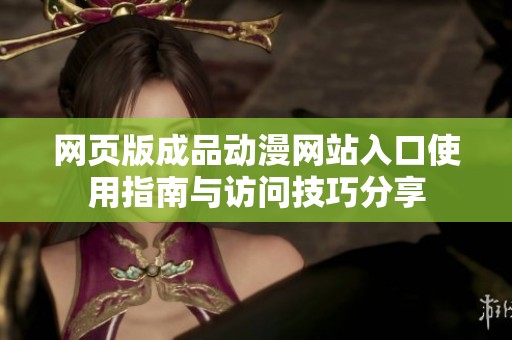 网页版成品动漫网站入口使用指南与访问技巧分享