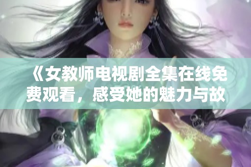 《女教师电视剧全集在线免费观看，感受她的魅力与故事》