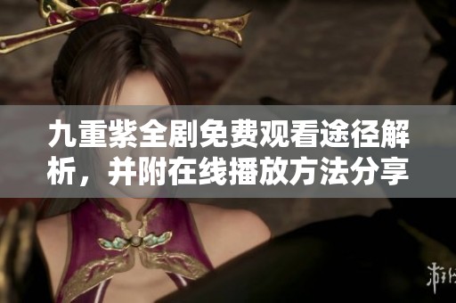 九重紫全剧免费观看途径解析，并附在线播放方法分享
