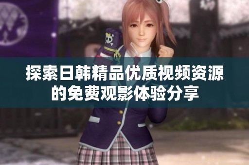 探索日韩精品优质视频资源的免费观影体验分享