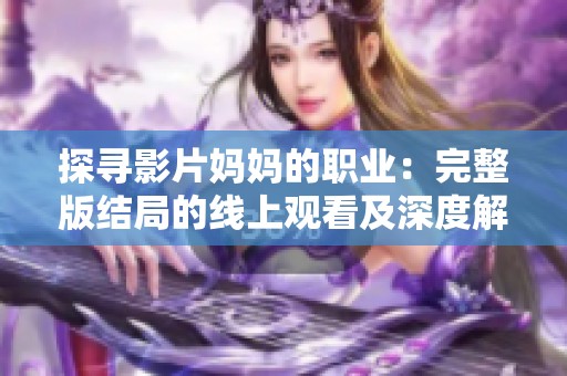 探寻影片妈妈的职业：完整版结局的线上观看及深度解析