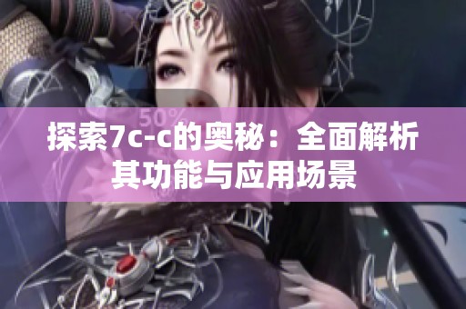 探索7c-c的奥秘：全面解析其功能与应用场景