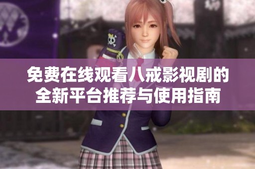 免费在线观看八戒影视剧的全新平台推荐与使用指南