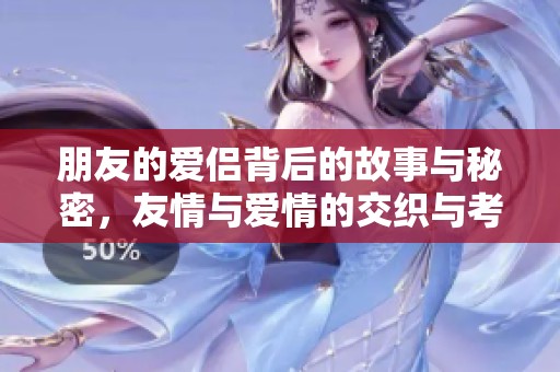 朋友的爱侣背后的故事与秘密，友情与爱情的交织与考验