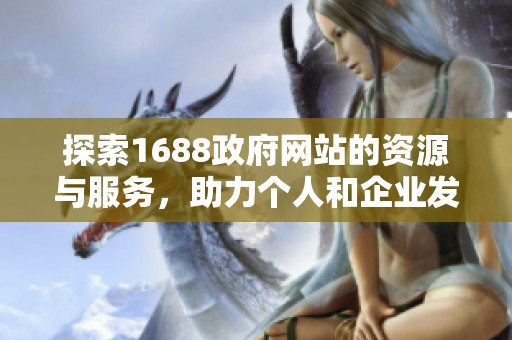 探索1688政府网站的资源与服务，助力个人和企业发展。
