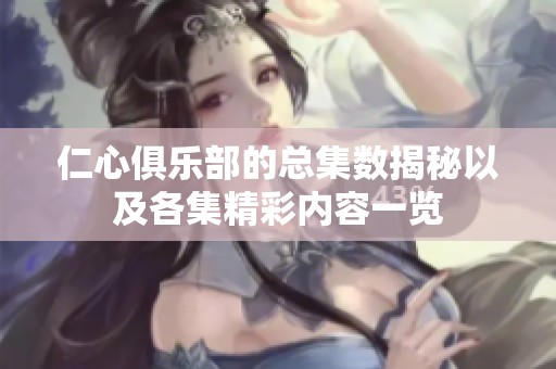 仁心俱乐部的总集数揭秘以及各集精彩内容一览
