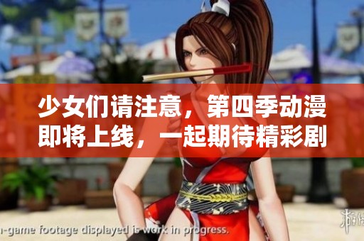 少女们请注意，第四季动漫即将上线，一起期待精彩剧情吧