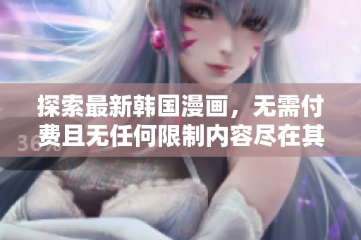 探索最新韩国漫画，无需付费且无任何限制内容尽在其中