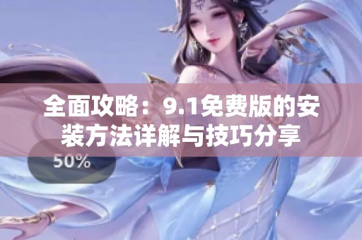 全面攻略：9.1免费版的安装方法详解与技巧分享