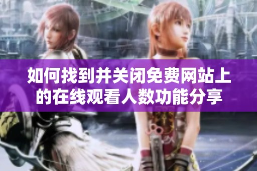 如何找到并关闭免费网站上的在线观看人数功能分享