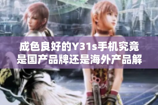 成色良好的Y31s手机究竟是国产品牌还是海外产品解析