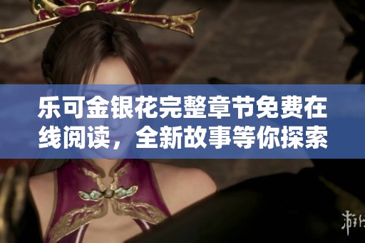 乐可金银花完整章节免费在线阅读，全新故事等你探索