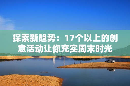 探索新趋势：17个以上的创意活动让你充实周末时光