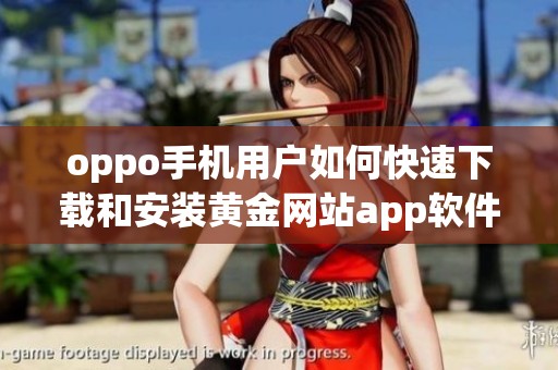 oppo手机用户如何快速下载和安装黄金网站app软件指导