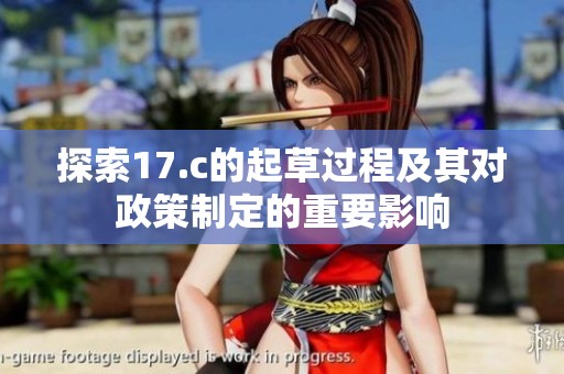 探索17.c的起草过程及其对政策制定的重要影响