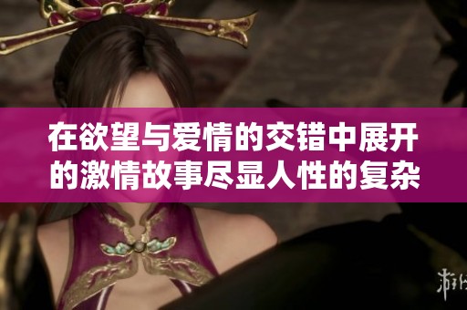 在欲望与爱情的交错中展开的激情故事尽显人性的复杂与深刻