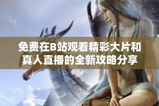 免费在B站观看精彩大片和真人直播的全新攻略分享