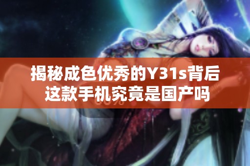 揭秘成色优秀的Y31s背后 这款手机究竟是国产吗