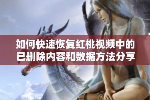 如何快速恢复红桃视频中的已删除内容和数据方法分享