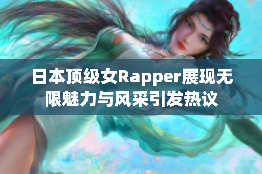 日本顶级女Rapper展现无限魅力与风采引发热议